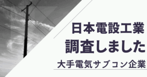 日本電設工業はきつい？ホワイト？評判を調査しました！【電気工事サブコン】